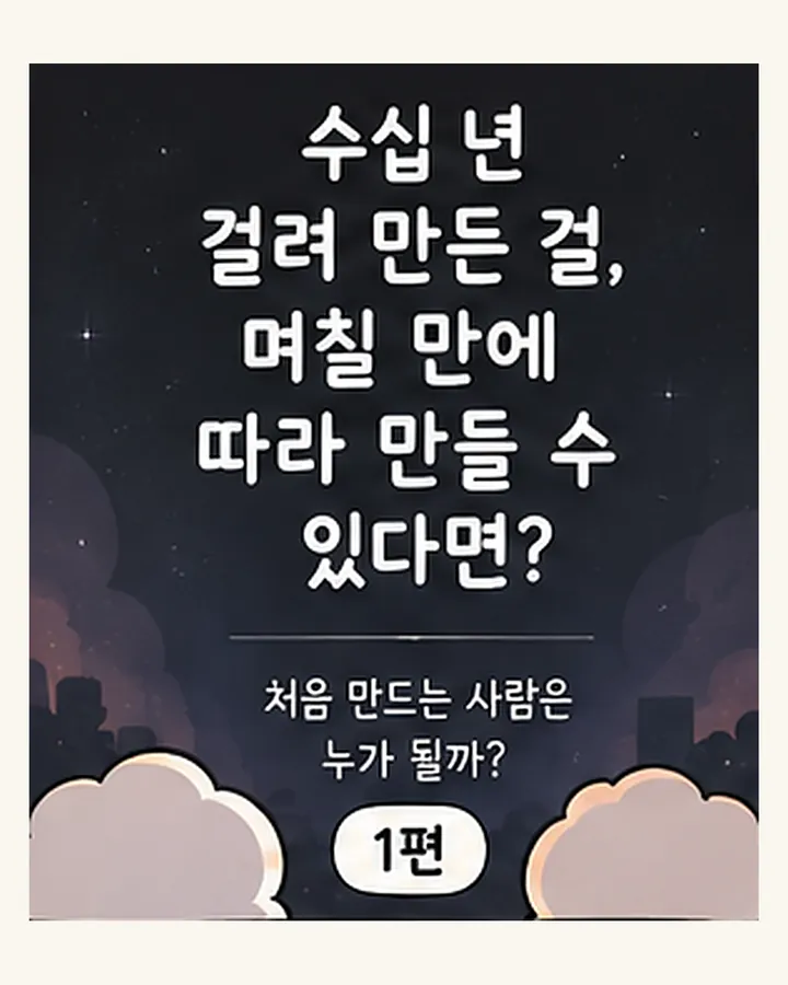 수십 년 걸려 만든 걸, 며칠 만에 따라 만들 수 있다면? 처음 만드는 사람은 누가 될까? 1편