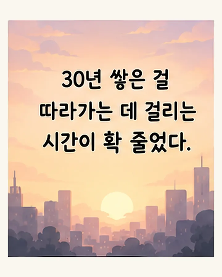 30년 쌓은 걸 따라가는 데 걸리는 시간이 확 줄었다.