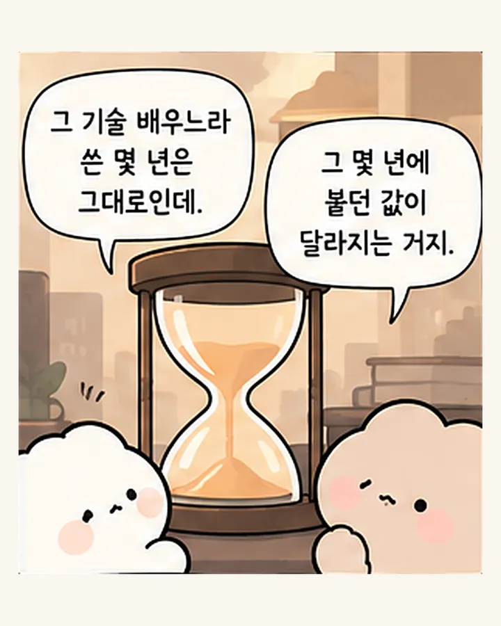 친구: 그 기술 배우느라 쓴 몇 년은 그대로인데. / 오리: 그 몇 년에 붙던 값이 달라지는 거지.