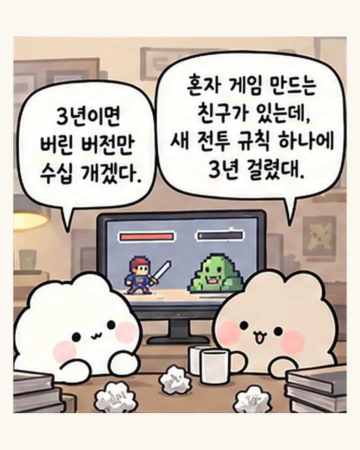친구: 혼자 게임 만드는 친구가 있는데, 새 전투 규칙 하나에 3년 걸렸대. / 오리: 3년이면 버린 버전만 수십 개겠다.