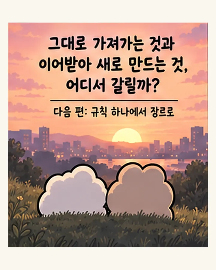 그대로 가져가는 것과 이어받아 새로 만드는 것, 어디서 갈릴까? 다음 편: 규칙 하나에서 장르로