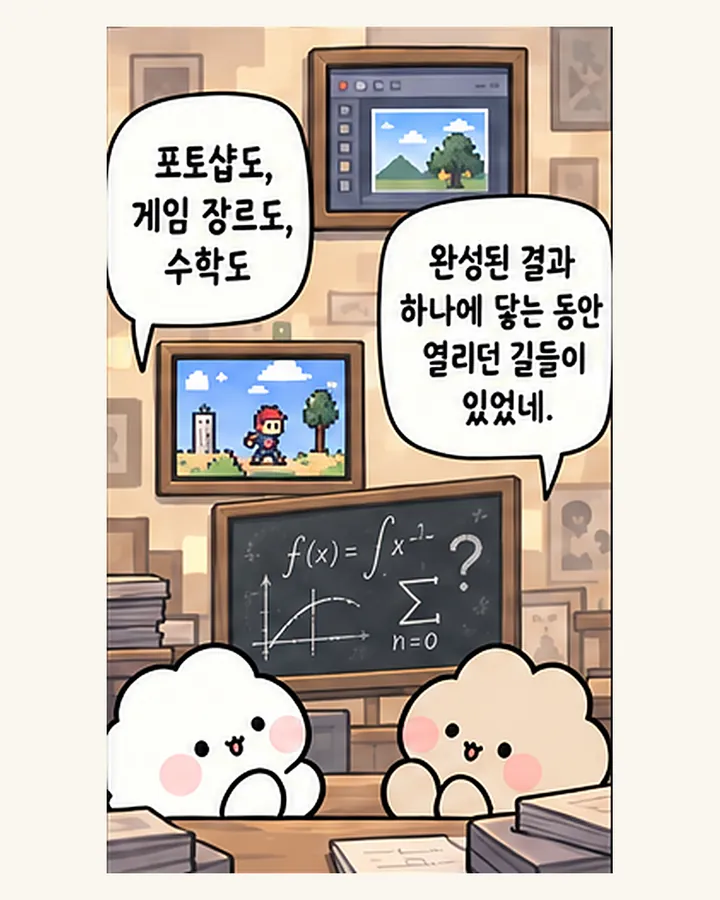 오리: 포토샵도, 게임 장르도, 수학도 / 친구: 완성된 결과 하나에 닿는 동안 열리던 길들이 있었네.